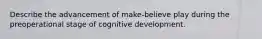 Describe the advancement of make-believe play during the preoperational stage of cognitive development.