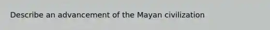 Describe an advancement of the Mayan civilization