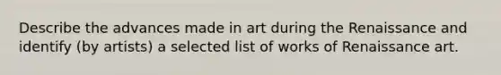 Describe the advances made in art during the Renaissance and identify (by artists) a selected list of works of Renaissance art.