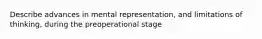 Describe advances in mental representation, and limitations of thinking, during the preoperational stage