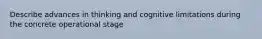 Describe advances in thinking and cognitive limitations during the concrete operational stage