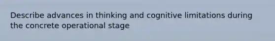 Describe advances in thinking and cognitive limitations during the concrete operational stage