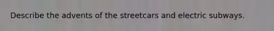 Describe the advents of the streetcars and electric subways.