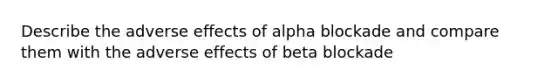 Describe the adverse effects of alpha blockade and compare them with the adverse effects of beta blockade