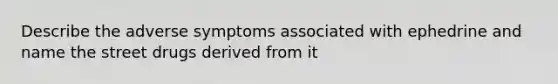 Describe the adverse symptoms associated with ephedrine and name the street drugs derived from it