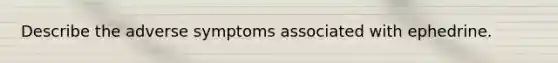 Describe the adverse symptoms associated with ephedrine.