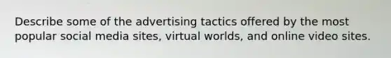 Describe some of the advertising tactics offered by the most popular social media sites, virtual worlds, and online video sites.