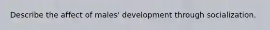 Describe the affect of males' development through socialization.