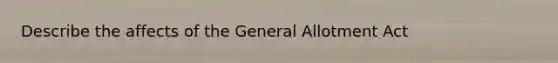 Describe the affects of the General Allotment Act