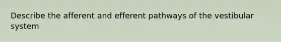 Describe the afferent and efferent pathways of the vestibular system