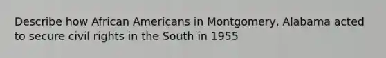 Describe how African Americans in Montgomery, Alabama acted to secure civil rights in the South in 1955