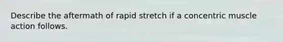 Describe the aftermath of rapid stretch if a concentric muscle action follows.