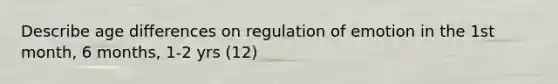 Describe age differences on regulation of emotion in the 1st month, 6 months, 1-2 yrs (12)