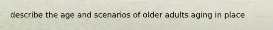 describe the age and scenarios of older adults aging in place