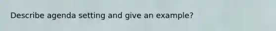 Describe agenda setting and give an example?