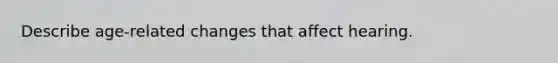 Describe age-related changes that affect hearing.