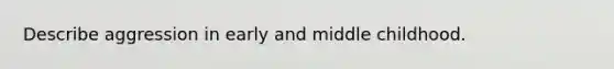 Describe aggression in early and middle childhood.