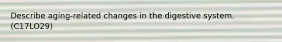 Describe aging-related changes in the digestive system. (C17LO29)