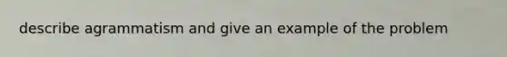 describe agrammatism and give an example of the problem