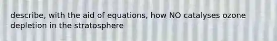 describe, with the aid of equations, how NO catalyses ozone depletion in the stratosphere