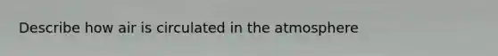 Describe how air is circulated in the atmosphere