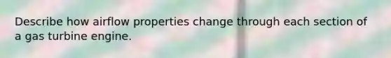 Describe how airflow properties change through each section of a gas turbine engine.