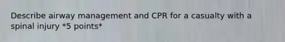 Describe airway management and CPR for a casualty with a spinal injury *5 points*