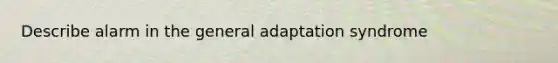 Describe alarm in the general adaptation syndrome