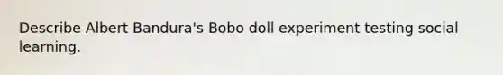 Describe Albert Bandura's Bobo doll experiment testing social learning.