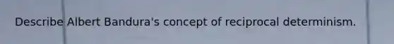 Describe Albert Bandura's concept of reciprocal determinism.