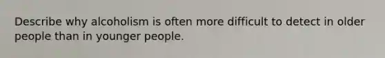 Describe why alcoholism is often more difficult to detect in older people than in younger people.