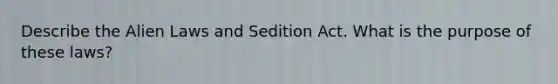 Describe the Alien Laws and Sedition Act. What is the purpose of these laws?