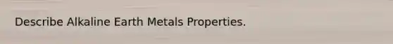 Describe Alkaline Earth Metals Properties.