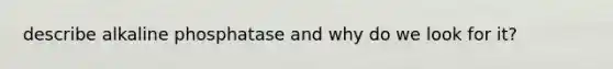 describe alkaline phosphatase and why do we look for it?
