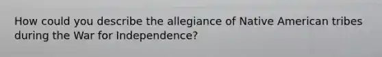 How could you describe the allegiance of Native American tribes during the War for Independence?