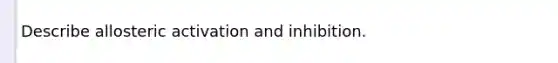 Describe allosteric activation and inhibition.