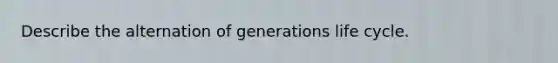 Describe the alternation of generations life cycle.