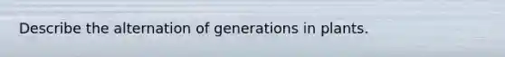 Describe the alternation of generations in plants.