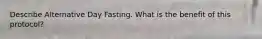 Describe Alternative Day Fasting. What is the benefit of this protocol?