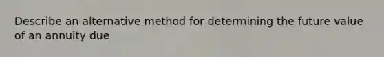 Describe an alternative method for determining the future value of an annuity due