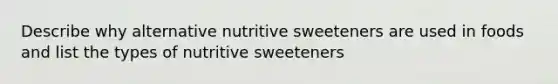 Describe why alternative nutritive sweeteners are used in foods and list the types of nutritive sweeteners