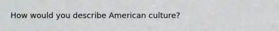 How would you describe American culture?