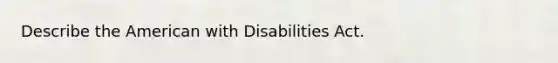 Describe the American with Disabilities Act.