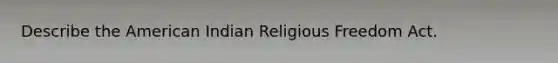 Describe the American Indian Religious Freedom Act.