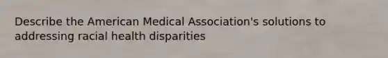 Describe the American Medical Association's solutions to addressing racial health disparities