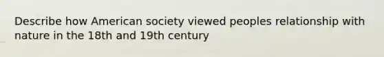 Describe how American society viewed peoples relationship with nature in the 18th and 19th century