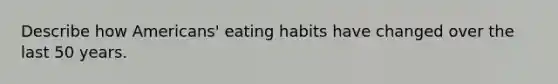 Describe how Americans' eating habits have changed over the last 50 years.