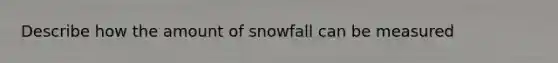 Describe how the amount of snowfall can be measured