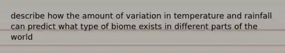 describe how the amount of variation in temperature and rainfall can predict what type of biome exists in different parts of the world