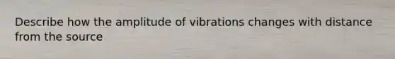 Describe how the amplitude of vibrations changes with distance from the source